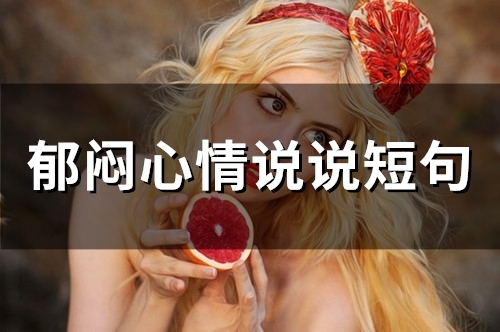 郁闷心情说说短句 心情很郁闷的句子(郁闷心情句子)