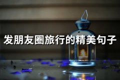 发朋友圈旅行的精美句子 发表旅行的朋友圈的句子