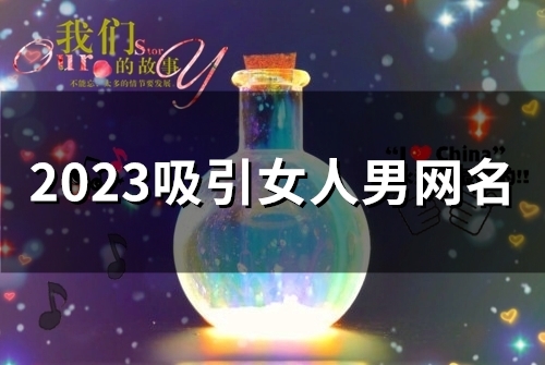2023吸引女人男网名 惹女人心动的网名2023 2023吸引女人男网名 惹女人心动的网名2023