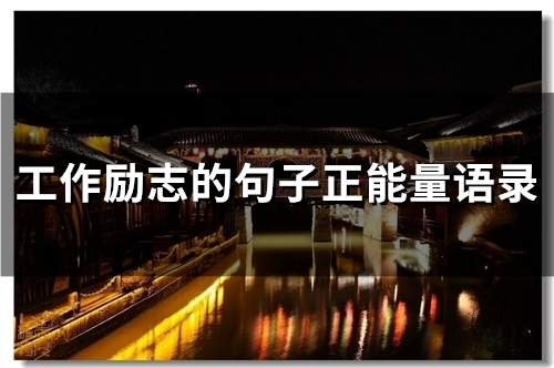 工作励志的句子正能量语录(66句)(工作励志的句子经典语句)