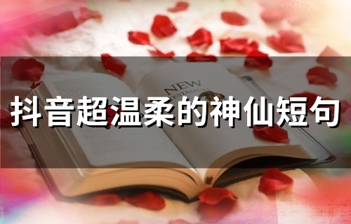 抖音超温柔的神仙短句(83句) 抖音超温柔的神仙短句(83句)