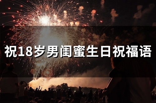 祝18岁男闺蜜生日祝福语(68句)