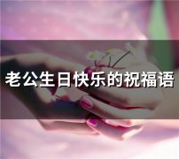 老公生日快乐的祝福语(精选37句)