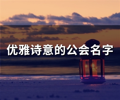 优雅诗意的公会名字(77个)(优雅诗意的公会名字前缀有哪些)