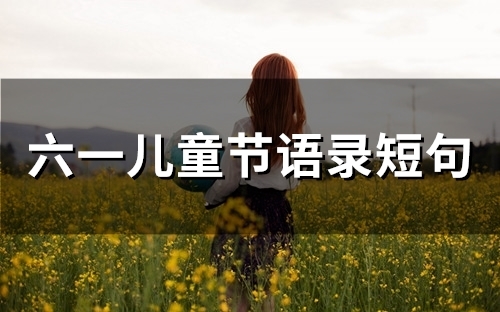 六一儿童节语录短句(90句)(六一儿童节语录简短15字)