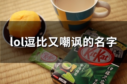 lol逗比又嘲讽的名字(80个) lol逗比又嘲讽的名字(80个)