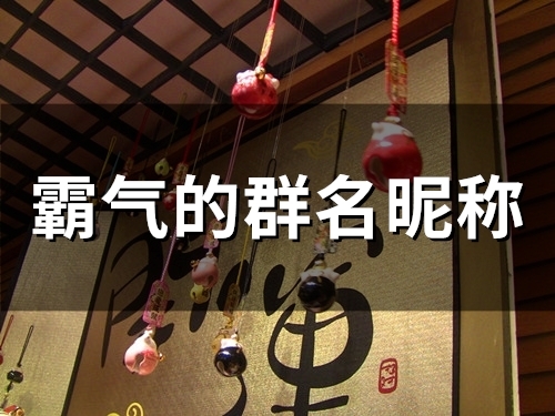 霸气的群名昵称(精选57个) 霸气的群名昵称(精选57个)