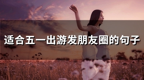 适合五一出游发朋友圈的句子(精选53句)
