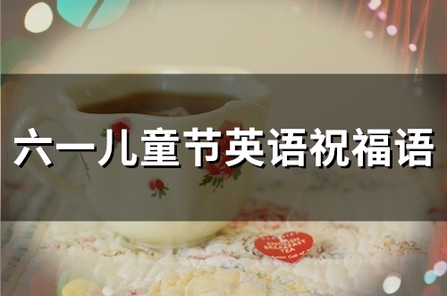 六一儿童节英语祝福语(54句) 我最喜欢六一儿童节英语