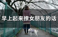 早上起来撩女朋友的话(精选66句)