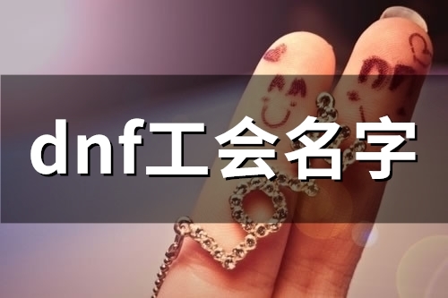dnf工会名字(精选56个) dnf工会名字简单霸气