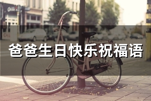 爸爸生日快乐祝福语(精选503句) 爸爸生日快乐祝福语 简短