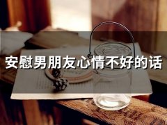 安慰男朋友心情不好的话(229句)