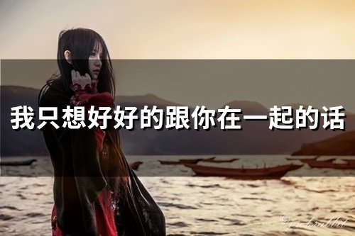 我只想好好的跟你在一起的话(57句)(我只想好好的跟别人聊天)