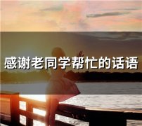 感谢老同学帮忙的话语(精选63句)