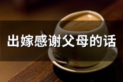 出嫁感谢父母的话(68句)