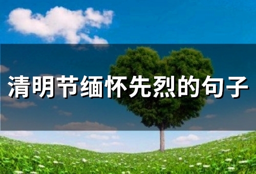 清明节缅怀先烈的句子(精选69句)(清明节缅怀先烈演讲稿)