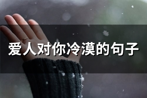 爱人对你冷漠的句子(精选76句) 爱人对你冷漠的句子(精选76句)