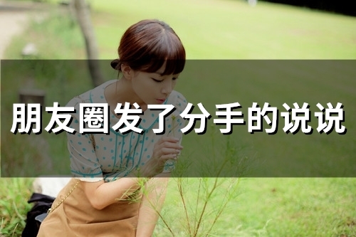 朋友圈发了分手的说说(72句) 朋友圈发了分手的说说(72句)