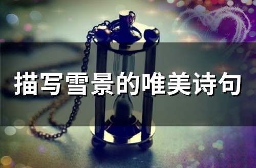 描写雪景的唯美诗句(60句) 描写雪景的唯美句子诗句