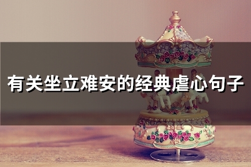 有关坐立难安的经典虐心句子(117句) 有关坐立难安的经典虐心句子(117句)