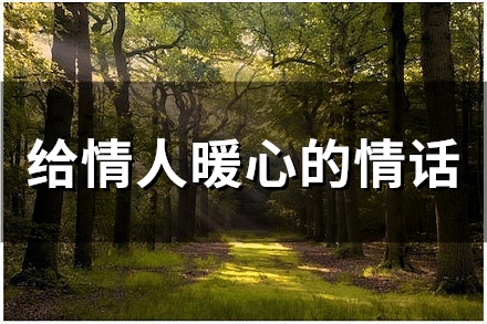 给情人暖心的情话(精选49句)(给情人暖心的情话晚安短句)