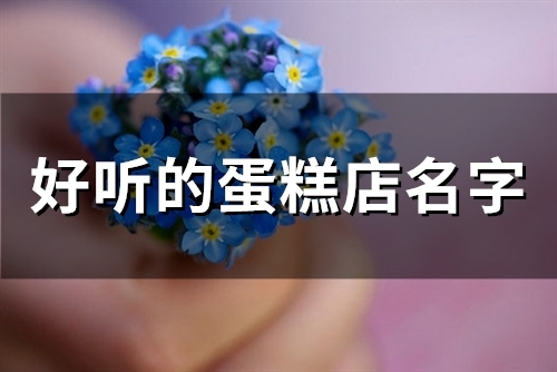 好听的蛋糕店名字(289个)(好听的蛋糕店名字私房店名字)
