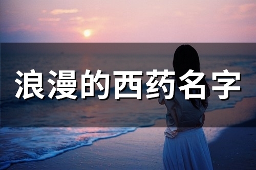 浪漫的西药名字(精选44个)(浪漫的西药名字网名)
