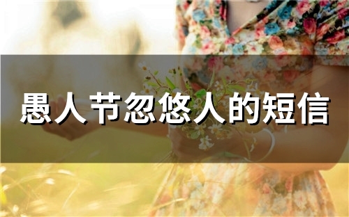 愚人节忽悠人的短信(精选69句)