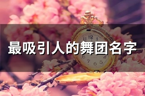最吸引人的舞团名字(156个)(最吸引人的舞团名字辣妈酷妈还有什么妈)