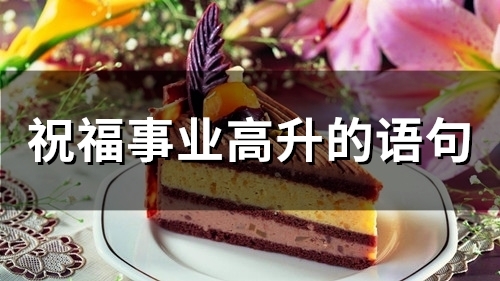 祝福事业高升的语句(精选74句) 祝福事业高升的诗句