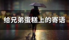 给兄弟蛋糕上的寄语(精选60句)