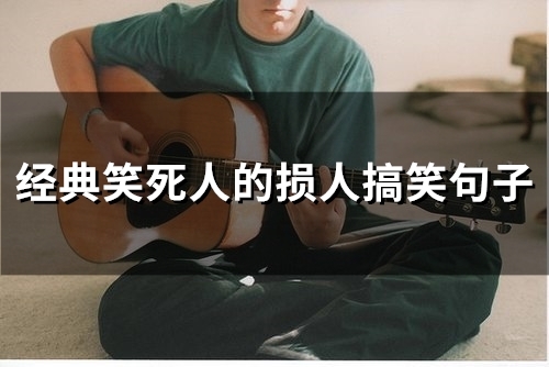 经典笑死人的损人搞笑句子(精选71句) 经典笑死人的损人搞笑句子(精选71句)