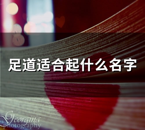 足道适合起什么名字(254个)(足道叫什么名字好听)