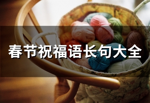 春节祝福语长句大全(精选74句)(春节祝福语超长)