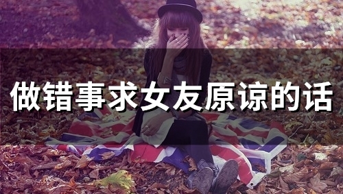 做错事求女友原谅的话(34句)
