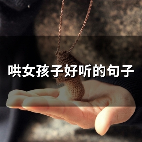 哄女孩子好听的句子(72句) 哄女孩子好听的甜言蜜语