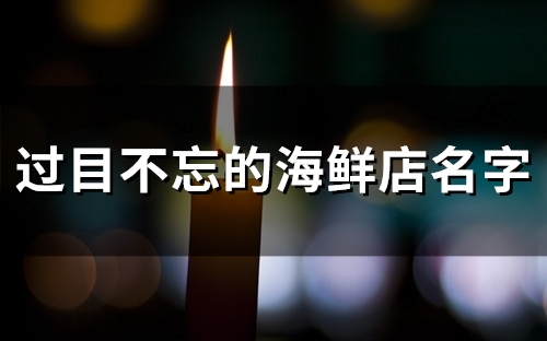 过目不忘的海鲜店名字(精选147个)(过目不忘的海鲜水产店名)