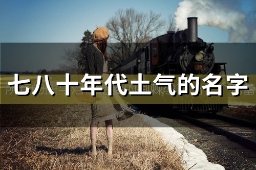 七八十年代土气的名字(精选25个)