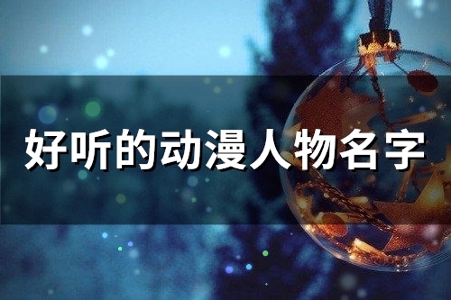 好听的动漫人物名字(82个) 好听的动漫人物英文名