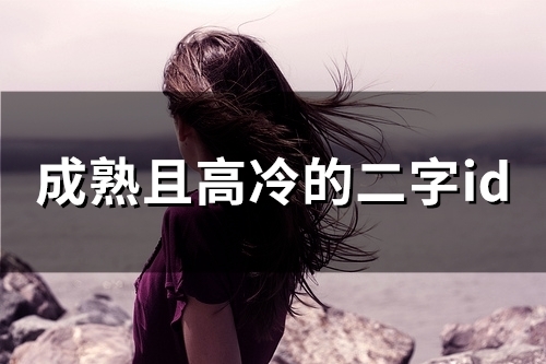 成熟且高冷的二字id(246个) 成熟且高冷的二字id(246个)