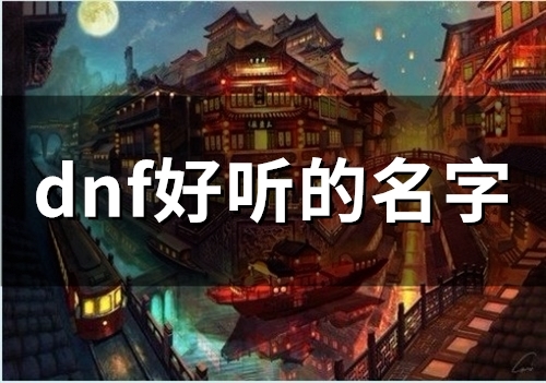 dnf好听的名字(精选158个)(dnf好听的名字大全英文)