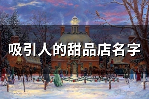 吸引人的甜品店名字(精选182个) 吸引人的甜品店名字(精选182个)
