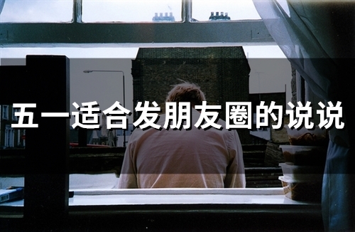 五一适合发朋友圈的说说(精选51句)