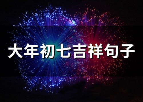 大年初七吉祥句子(精选30句)