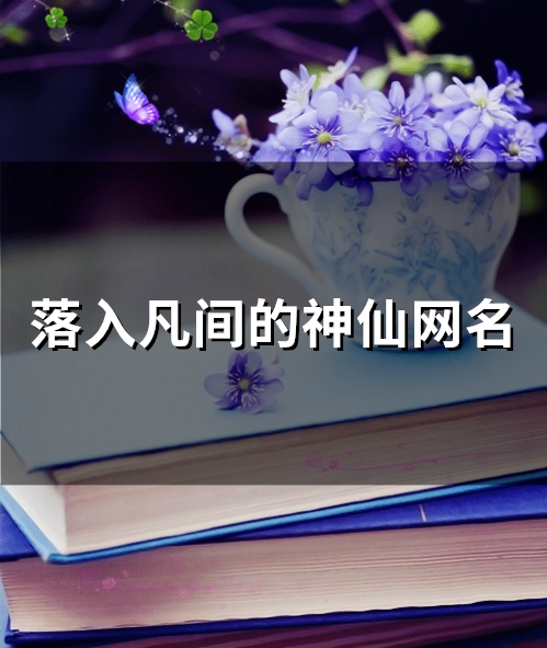落入凡间的神仙网名(精选245个)(落入凡间的神仙头像)