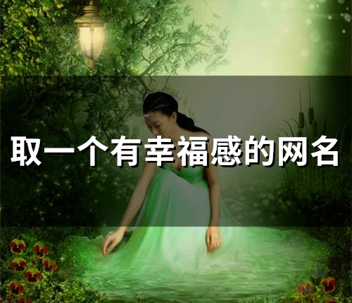取一个有幸福感的网名(精选215个)(有幸福感的)