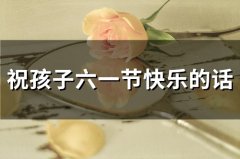 祝孩子六一节快乐的话(精选71句)