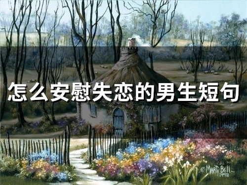 怎么安慰失恋的男生短句(精选34句)