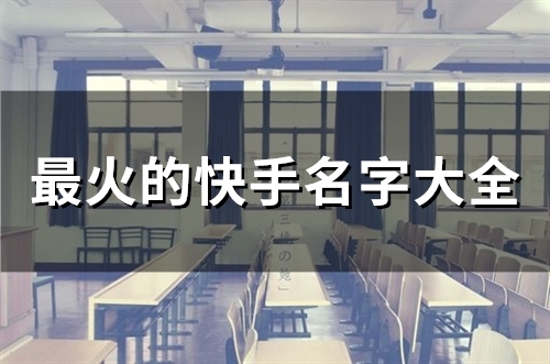 最火的快手名字大全(251个)(最火的快手名字大全三个字)